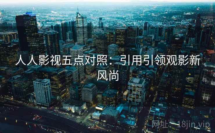 人人影视五点对照：引用引领观影新风尚