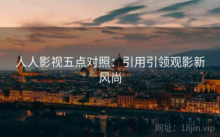 人人影视五点对照：引用引领观影新风尚