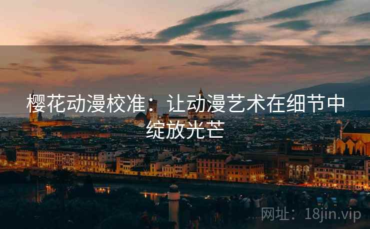 樱花动漫校准：让动漫艺术在细节中绽放光芒  第2张