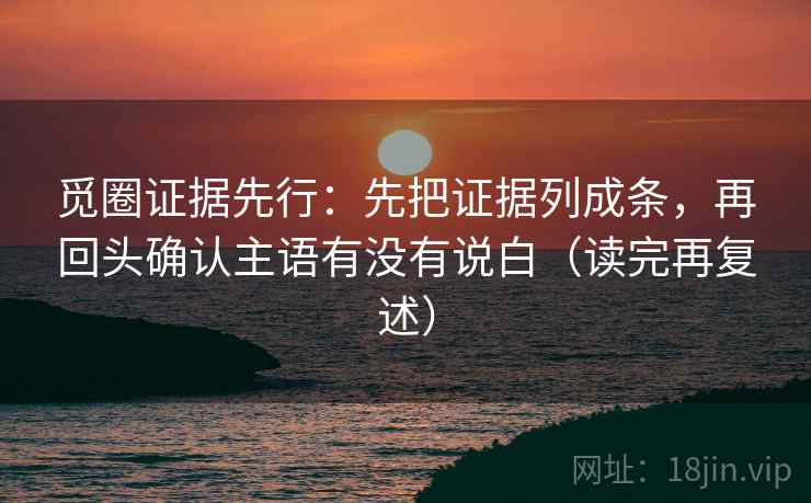 觅圈证据先行：先把证据列成条，再回头确认主语有没有说白（读完再复述）  第1张