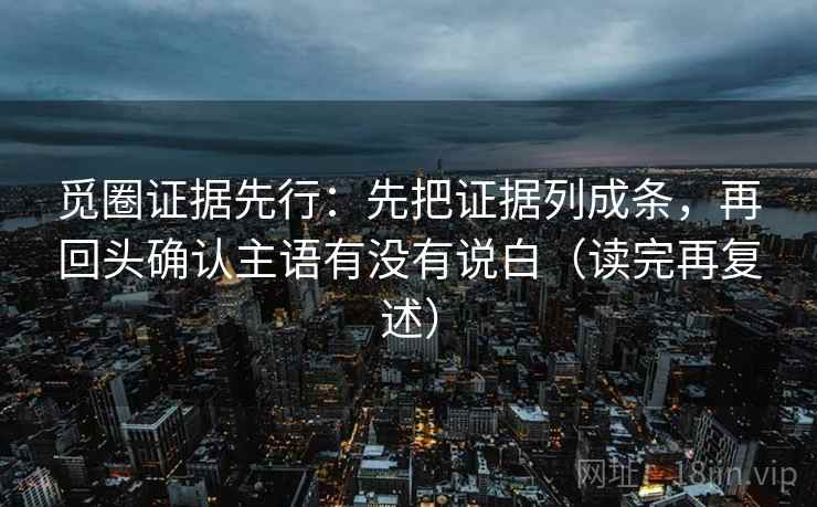 觅圈证据先行：先把证据列成条，再回头确认主语有没有说白（读完再复述）  第2张