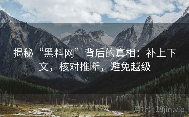 揭秘“黑料网”背后的真相：补上下文，核对推断，避免越级  第2张