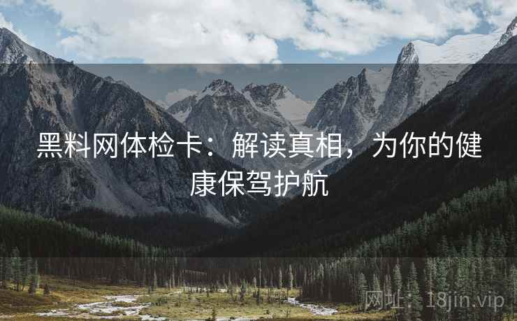 黑料网体检卡:解读真相,为你的健康保驾护航