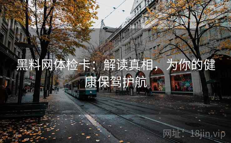 黑料网体检卡:解读真相,为你的健康保驾护航