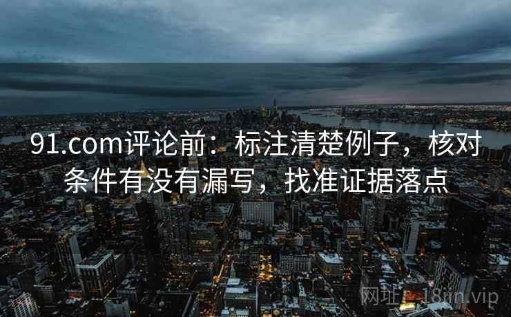91.com评论前:标注清楚例子,核对条件有没有漏写,找准证据落点