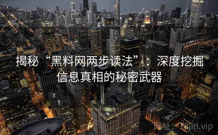 揭秘“黑料网两步读法”:深度挖掘信息真相的秘密武器