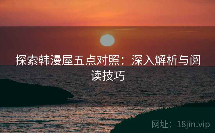 探索韩漫屋五点对照：深入解析与阅读技巧
