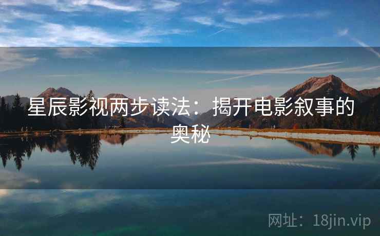 星辰影视两步读法:揭开电影叙事的奥秘