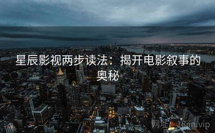 星辰影视两步读法:揭开电影叙事的奥秘