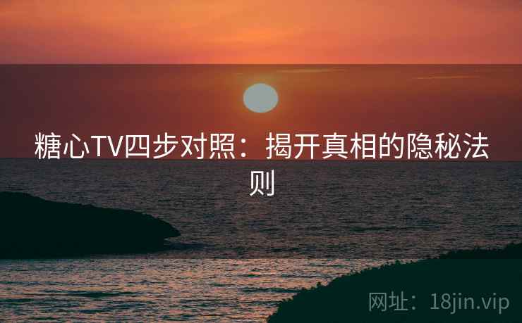 糖心TV四步对照：揭开真相的隐秘法则  第2张