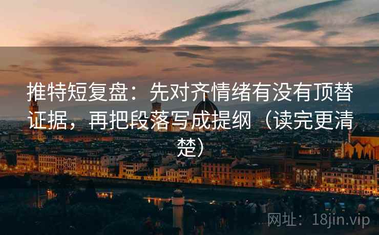 推特短复盘:先对齐情绪有没有顶替证据,再把段落写成提纲(读完更清楚) 第1张 推特短复盘:先对齐情绪有没有顶替证据,再把段落写成提纲(读完更清楚) 第1张
