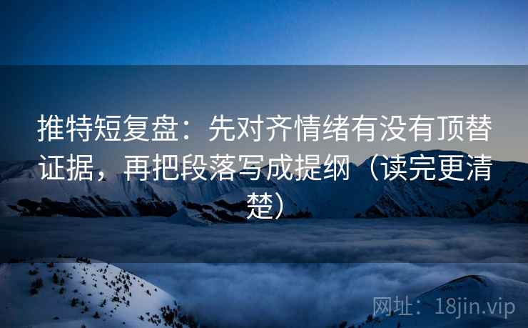 推特短复盘:先对齐情绪有没有顶替证据,再把段落写成提纲(读完更清楚) 第2张 推特短复盘:先对齐情绪有没有顶替证据,再把段落写成提纲(读完更清楚) 第2张