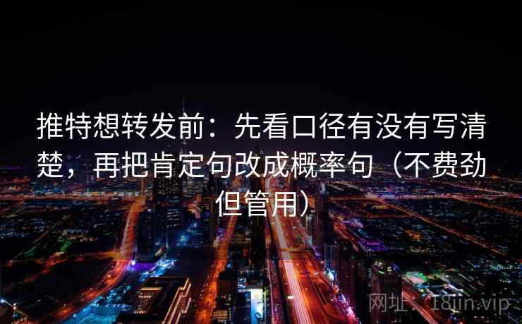 推特想转发前:先看口径有没有写清楚,再把肯定句改成概率句(不费劲但管用)