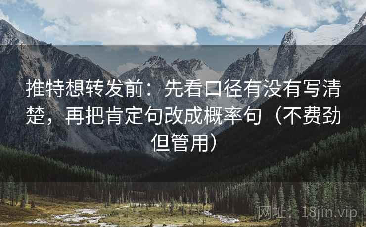 推特想转发前:先看口径有没有写清楚,再把肯定句改成概率句(不费劲但管用)
