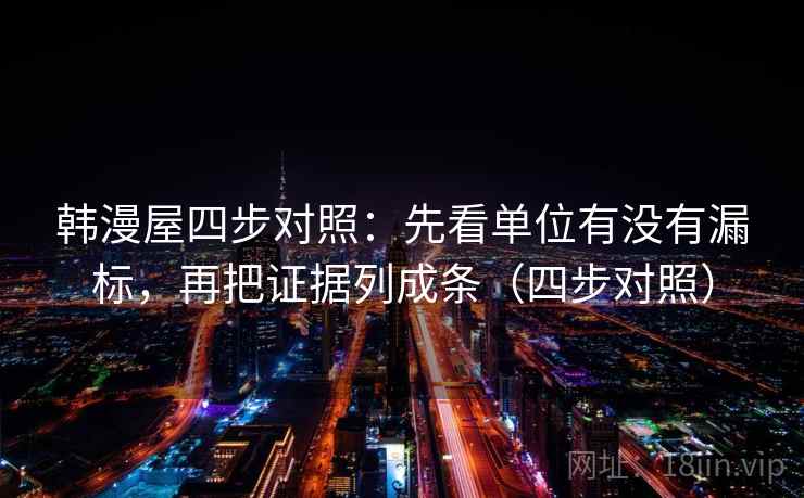 韩漫屋四步对照:先看单位有没有漏标,再把证据列成条(四步对照)